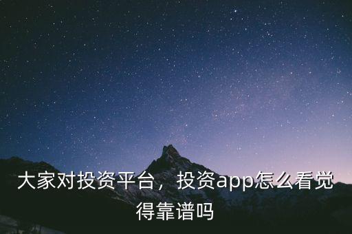 大家對投資平臺，投資app怎么看覺得靠譜嗎
