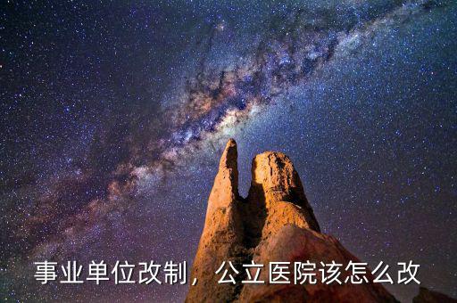事業(yè)單位改制，公立醫(yī)院該怎么改