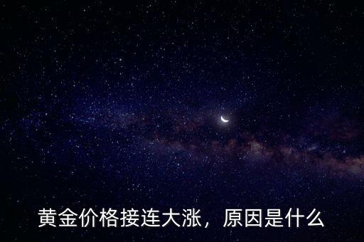 黃金價(jià)格接連大漲，原因是什么