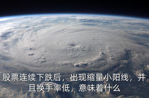 股票連續(xù)下跌后，出現(xiàn)縮量小陽線，并且換手率低，意味著什么