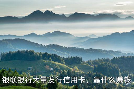銀聯(lián)銀行大量發(fā)行信用卡，靠什么賺錢