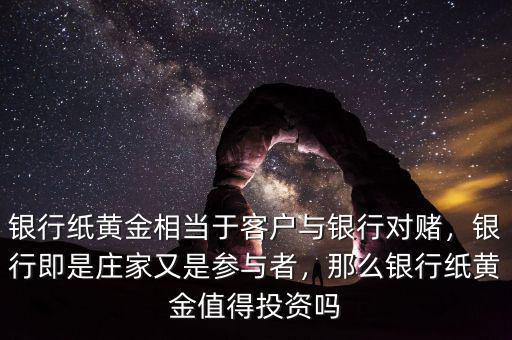 銀行紙黃金相當于客戶與銀行對賭，銀行即是莊家又是參與者，那么銀行紙黃金值得投資嗎