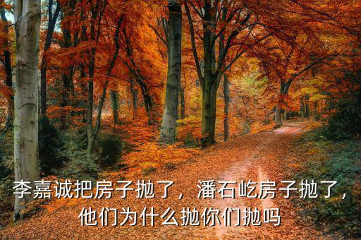 李嘉誠(chéng)把房子拋了，潘石屹房子拋了，他們?yōu)槭裁磼伳銈儝亞? class=
