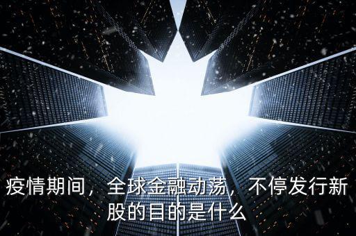 疫情期間，全球金融動蕩，不停發(fā)行新股的目的是什么