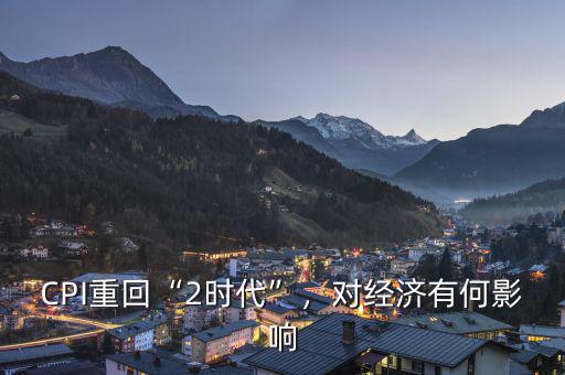 CPI重回“2時(shí)代”，對(duì)經(jīng)濟(jì)有何影響