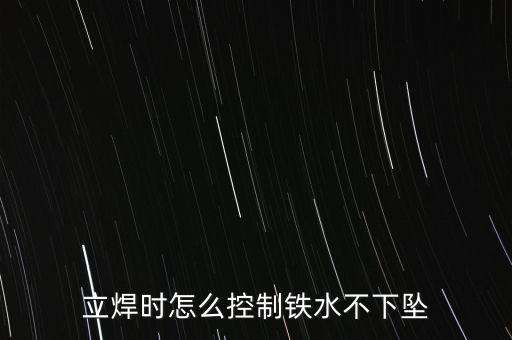 立焊時(shí)怎么控制鐵水不下墜