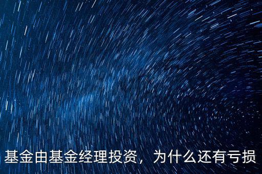 基金由基金經理投資，為什么還有虧損