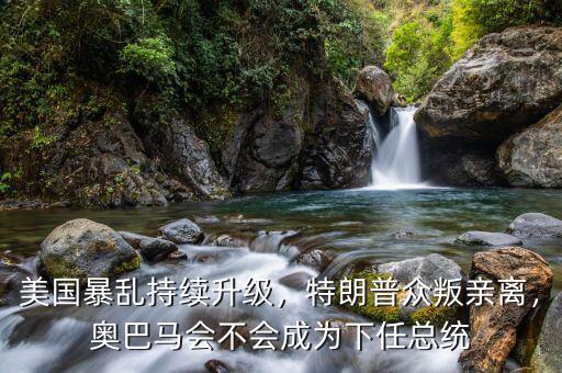 美國(guó)暴亂持續(xù)升級(jí)，特朗普眾叛親離，奧巴馬會(huì)不會(huì)成為下任總統(tǒng)