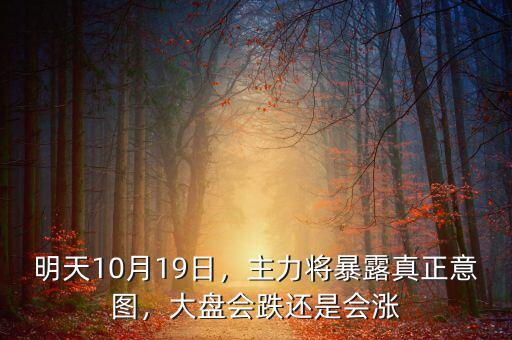 明天10月19日，主力將暴露真正意圖，大盤會跌還是會漲