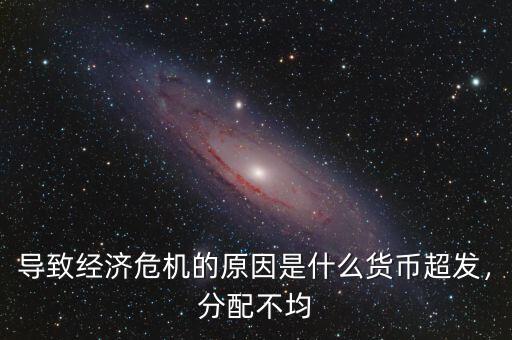 導(dǎo)致經(jīng)濟(jì)危機(jī)的原因是什么貨幣超發(fā)，分配不均