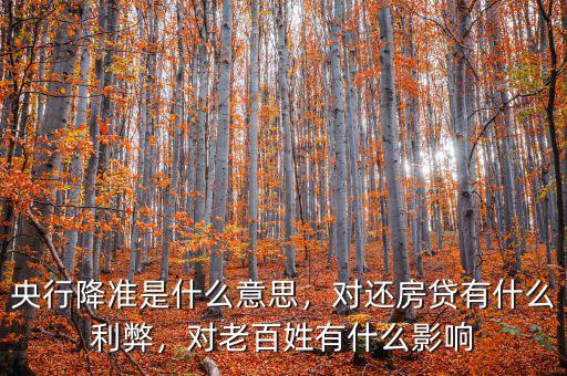 央行降準(zhǔn)是什么意思，對(duì)還房貸有什么利弊，對(duì)老百姓有什么影響