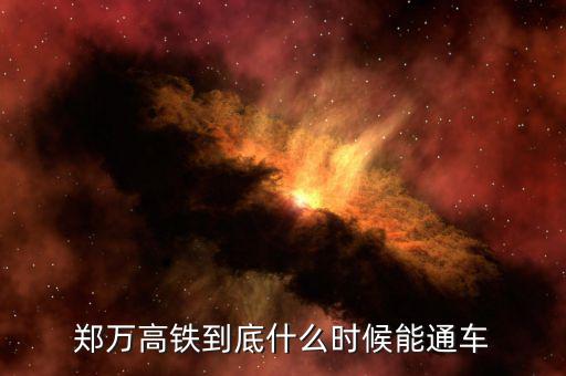 鄭萬(wàn)高鐵到底什么時(shí)候能通車(chē)