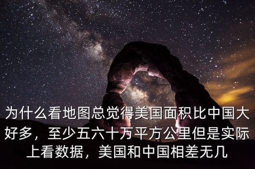 為什么看地圖總覺得美國面積比中國大好多，至少五六十萬平方公里但是實際上看數(shù)據(jù)，美國和中國相差無幾
