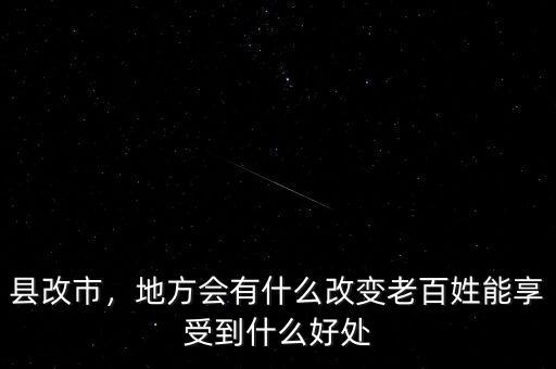 縣改市，地方會(huì)有什么改變老百姓能享受到什么好處