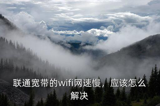 聯(lián)通寬帶的wifi網(wǎng)速慢，應該怎么解決