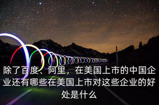 除了百度、阿里，在美國上市的中國企業(yè)還有哪些在美國上市對這些企業(yè)的好處是什么