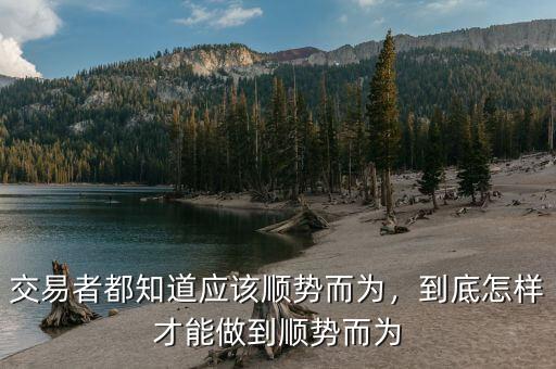 交易者都知道應(yīng)該順勢而為，到底怎樣才能做到順勢而為