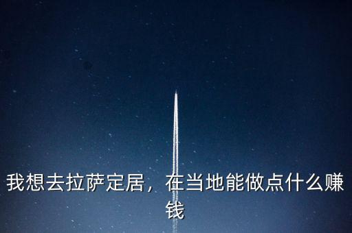 我想去拉薩定居，在當(dāng)?shù)啬茏鳇c(diǎn)什么賺錢