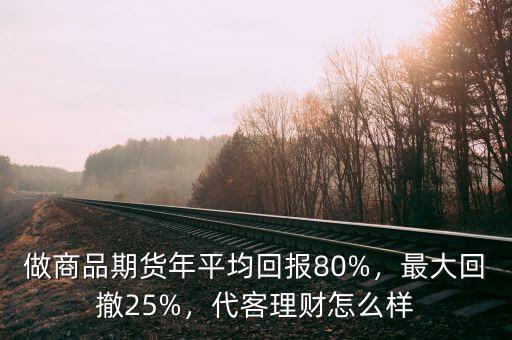 做商品期貨年平均回報(bào)80%，最大回撤25%，代客理財(cái)怎么樣