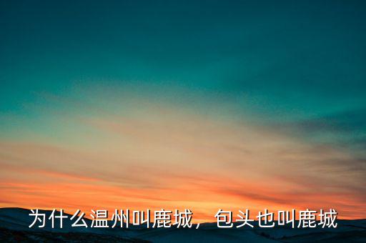 為什么溫州叫鹿城，包頭也叫鹿城