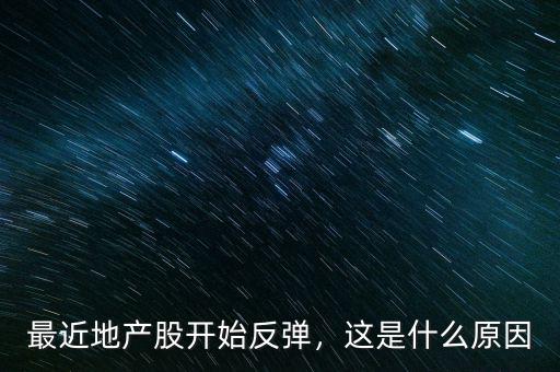最近地產(chǎn)股開始反彈，這是什么原因