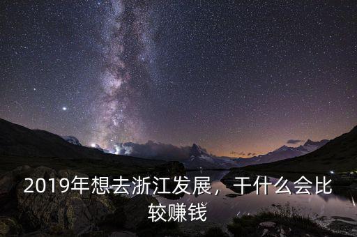 2019年想去浙江發(fā)展，干什么會比較賺錢