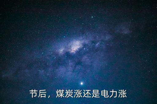 節(jié)后，煤炭漲還是電力漲