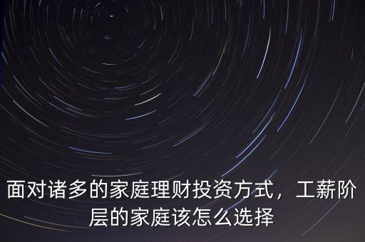 面對諸多的家庭理財投資方式，工薪階層的家庭該怎么選擇