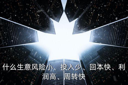 什么生意風(fēng)險(xiǎn)小、投入少、回本快、利潤高、周轉(zhuǎn)快
