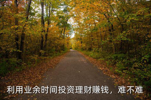 利用業(yè)余時間投資理財賺錢，難不難
