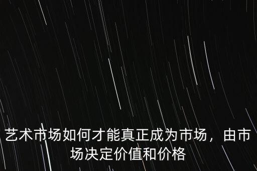 藝術(shù)市場如何才能真正成為市場，由市場決定價(jià)值和價(jià)格