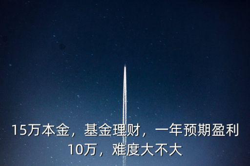 15萬本金，基金理財，一年預(yù)期盈利10萬，難度大不大