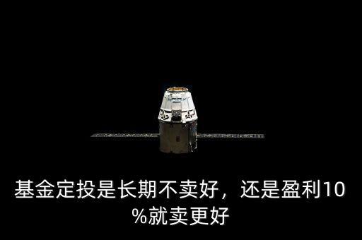 基金定投是長(zhǎng)期不賣好，還是盈利10%就賣更好