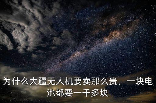 為什么大疆無人機要賣那么貴，一塊電池都要一千多塊