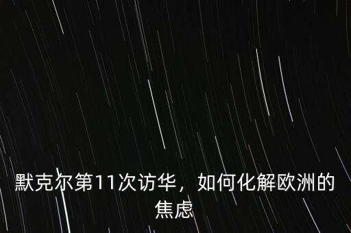 默克爾第11次訪華，如何化解歐洲的焦慮