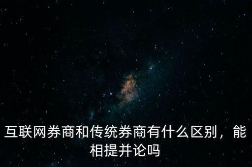 互聯(lián)網(wǎng)券商和傳統(tǒng)券商有什么區(qū)別，能相提并論嗎