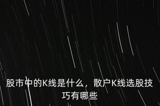 股市中的K線是什么，散戶K線選股技巧有哪些