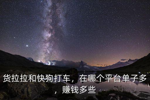 貨拉拉和快狗打車，在哪個平臺單子多，賺錢多些