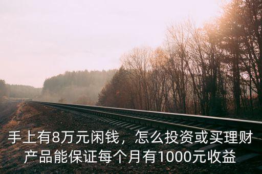 手上有8萬元閑錢，怎么投資或買理財(cái)產(chǎn)品能保證每個(gè)月有1000元收益