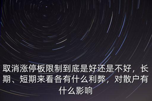 取消漲停板限制到底是好還是不好，長期、短期來看各有什么利弊，對散戶有什么影響