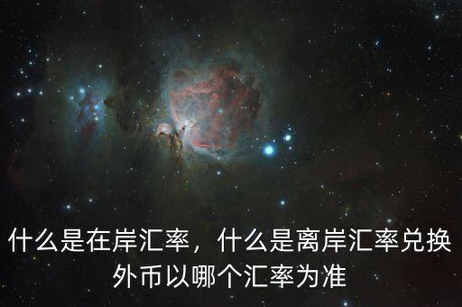 什么是在岸匯率，什么是離岸匯率兌換外幣以哪個(gè)匯率為準(zhǔn)
