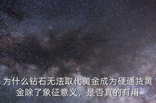 為什么鉆石無(wú)法取代黃金成為硬通貨黃金除了象征意義，是否真的有用