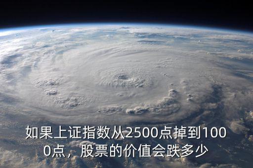如果上證指數(shù)從2500點(diǎn)掉到1000點(diǎn)，股票的價值會跌多少