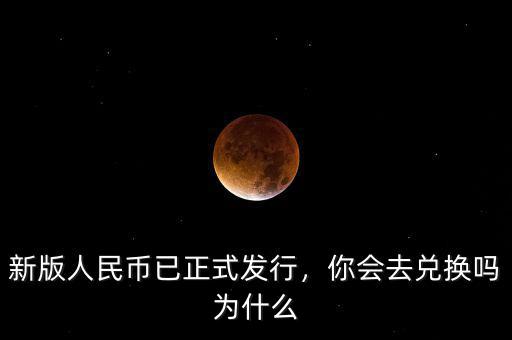 新版人民幣已正式發(fā)行，你會(huì)去兌換嗎為什么