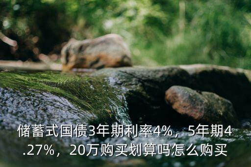 儲(chǔ)蓄式國(guó)債3年期利率4%，5年期4.27%，20萬購(gòu)買劃算嗎怎么購(gòu)買