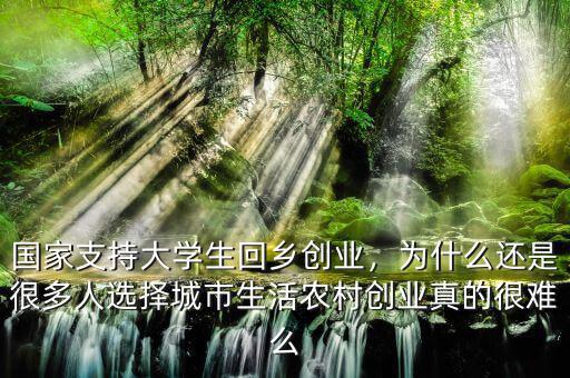 國(guó)家支持大學(xué)生回鄉(xiāng)創(chuàng)業(yè)，為什么還是很多人選擇城市生活農(nóng)村創(chuàng)業(yè)真的很難么