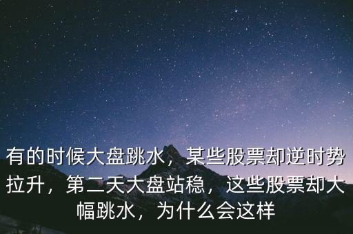 有的時(shí)候大盤跳水，某些股票卻逆時(shí)勢拉升，第二天大盤站穩(wěn)，這些股票卻大幅跳水，為什么會(huì)這樣