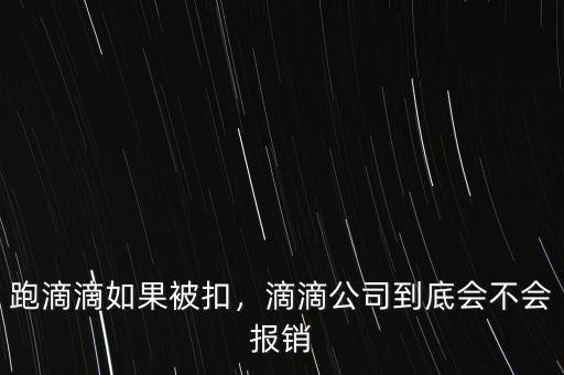 跑滴滴如果被扣，滴滴公司到底會不會報(bào)銷