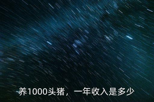 養(yǎng)1000頭豬，一年收入是多少