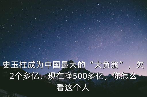 史玉柱成為中國(guó)最大的“大負(fù)翁”，欠2個(gè)多億，現(xiàn)在掙500多億，你怎么看這個(gè)人